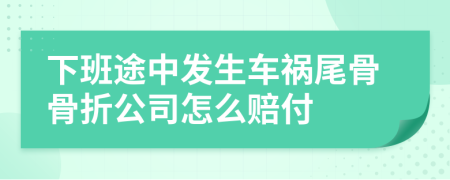 下班途中發(fā)生車禍尾骨骨折公司怎么賠付