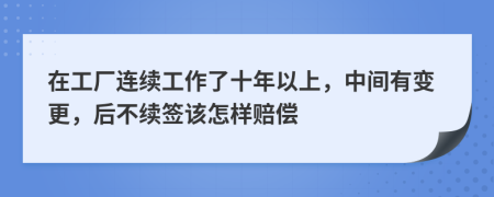 在工廠連續(xù)工作了十年以上，中間有變更，后不續(xù)簽該怎樣賠償