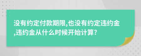 沒有約定付款期限,也沒有約定違約金,違約金從什么時候開始計(jì)算?