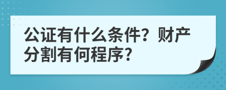 公證有什么條件？財(cái)產(chǎn)分割有何程序?