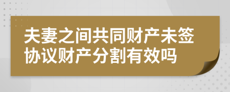 夫妻之間共同財(cái)產(chǎn)未簽協(xié)議財(cái)產(chǎn)分割有效嗎