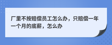廠里不按賠償員工怎么辦，只賠償一年一個(gè)月的底薪，怎么辦