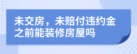 未交房，未賠付違約金之前能裝修房屋嗎
