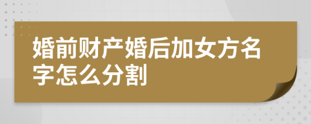 婚前財產(chǎn)婚后加女方名字怎么分割