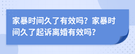 家暴時間久了有效嗎？家暴時間久了起訴離婚有效嗎？