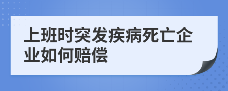 上班時(shí)突發(fā)疾病死亡企業(yè)如何賠償