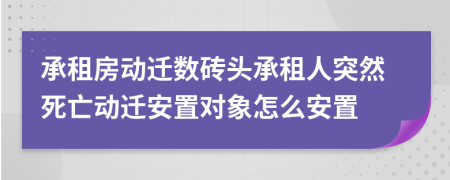 承租房動遷數(shù)磚頭承租人突然死亡動遷安置對象怎么安置