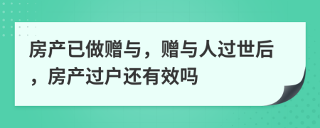 房產(chǎn)已做贈(zèng)與，贈(zèng)與人過世后，房產(chǎn)過戶還有效嗎