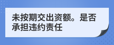 未按期交出資額。是否承擔(dān)違約責(zé)任