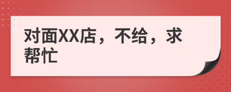 對面XX店，不給，求幫忙