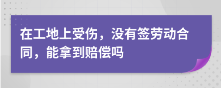在工地上受傷，沒有簽勞動合同，能拿到賠償嗎
