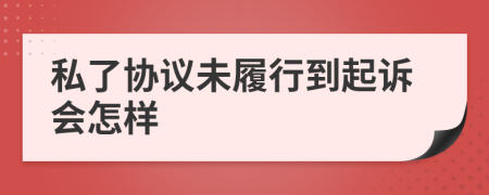 私了協(xié)議未履行到起訴會怎樣