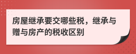 房屋繼承要交哪些稅，繼承與贈(zèng)與房產(chǎn)的稅收區(qū)別
