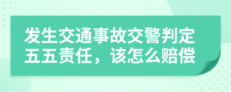發(fā)生交通事故交警判定五五責(zé)任，該怎么賠償