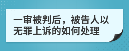 一審被判后，被告人以無罪上訴的如何處理