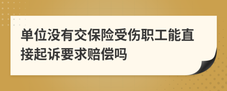 單位沒有交保險受傷職工能直接起訴要求賠償嗎