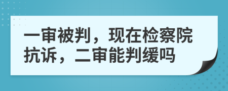 一審被判，現(xiàn)在檢察院抗訴，二審能判緩嗎