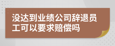沒(méi)達(dá)到業(yè)績(jī)公司辭退員工可以要求賠償嗎