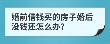 婚前借錢(qián)買(mǎi)的房子婚后沒(méi)錢(qián)還怎么辦？