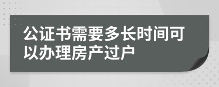 公證書需要多長時(shí)間可以辦理房產(chǎn)過戶