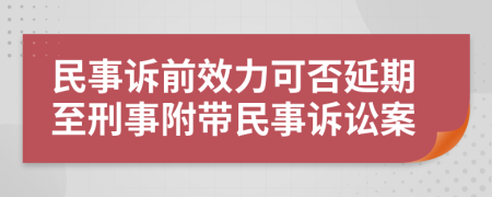 民事訴前效力可否延期至刑事附帶民事訴訟案