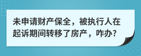 未申請財(cái)產(chǎn)保全，被執(zhí)行人在起訴期間轉(zhuǎn)移了房產(chǎn)，咋辦?