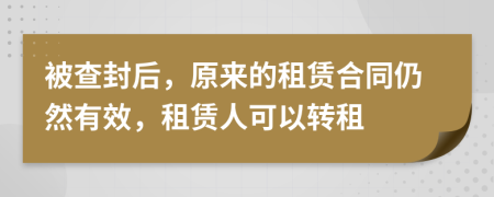 被查封后，原來的租賃合同仍然有效，租賃人可以轉(zhuǎn)租