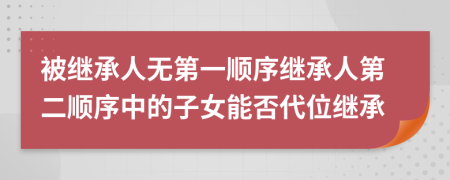 被繼承人無(wú)第一順序繼承人第二順序中的子女能否代位繼承