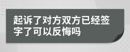 起訴了對(duì)方雙方已經(jīng)簽字了可以反悔嗎
