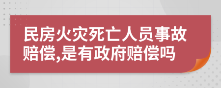 民房火災(zāi)死亡人員事故賠償,是有政府賠償嗎