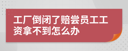 工廠倒閉了賠嘗員工工資拿不到怎么辦