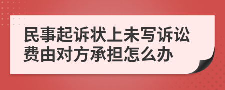 民事起訴狀上未寫(xiě)訴訟費(fèi)由對(duì)方承擔(dān)怎么辦
