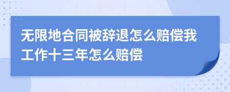 無限地合同被辭退怎么賠償我工作十三年怎么賠償