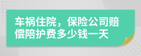 車(chē)禍住院，保險(xiǎn)公司賠償陪護(hù)費(fèi)多少錢(qián)一天