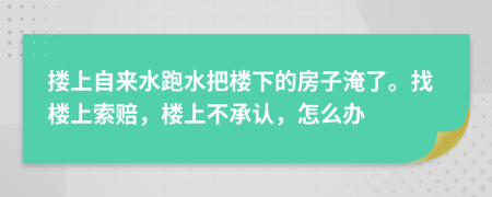 摟上自來(lái)水跑水把樓下的房子淹了。找樓上索賠，樓上不承認(rèn)，怎么辦