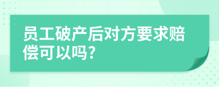 員工破產后對方要求賠償可以嗎?