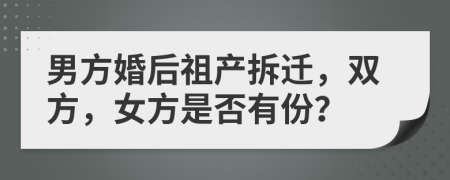 男方婚后祖產(chǎn)拆遷，雙方，女方是否有份？