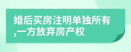 婚后買房注明單獨(dú)所有,一方放棄房產(chǎn)權(quán)