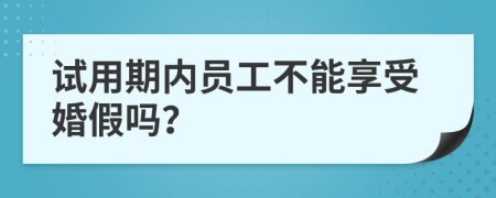 試用期內(nèi)員工不能享受婚假嗎？