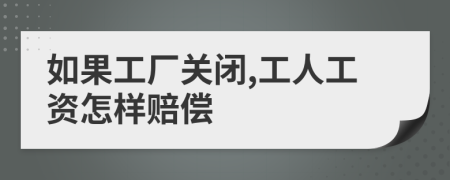 如果工廠關(guān)閉,工人工資怎樣賠償