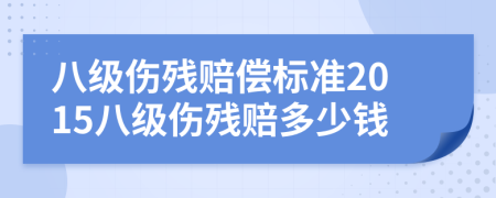 八級傷殘賠償標準2015八級傷殘賠多少錢