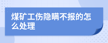煤礦工傷隱瞞不報的怎么處理