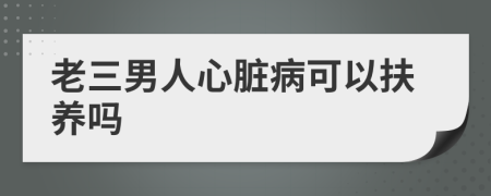 老三男人心臟病可以扶養(yǎng)嗎