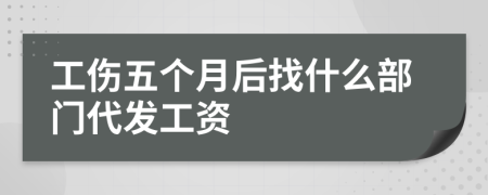 工傷五個(gè)月后找什么部門(mén)代發(fā)工資