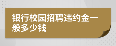 銀行校園招聘違約金一般多少錢