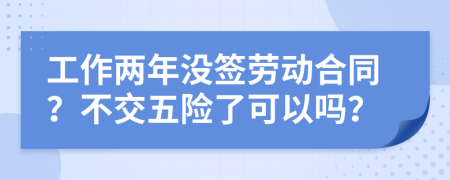 工作兩年沒簽勞動合同？不交五險了可以嗎？