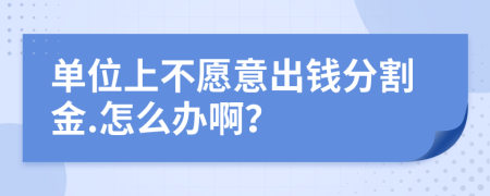 單位上不愿意出錢分割金.怎么辦?。?>
                </a>
            </div>
            <div   id=