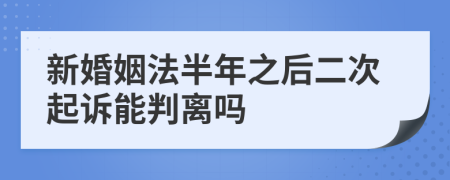 新婚姻法半年之后二次起訴能判離嗎