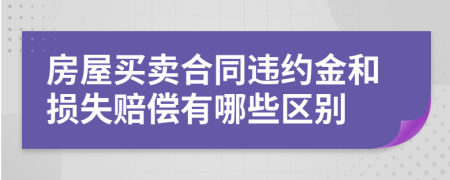房屋買賣合同違約金和損失賠償有哪些區(qū)別