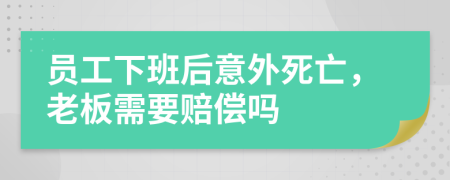 員工下班后意外死亡，老板需要賠償嗎